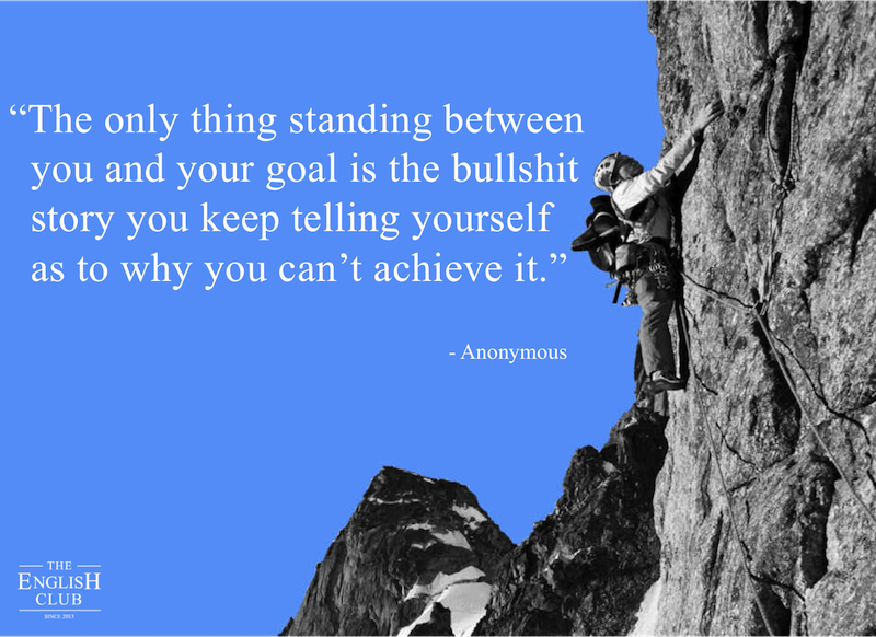 英語の名言：The only thing standing between you and your goal is the bullshit story you keep telling yourself as to why you can't achieve it.